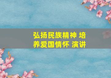 弘扬民族精神 培养爱国情怀 演讲